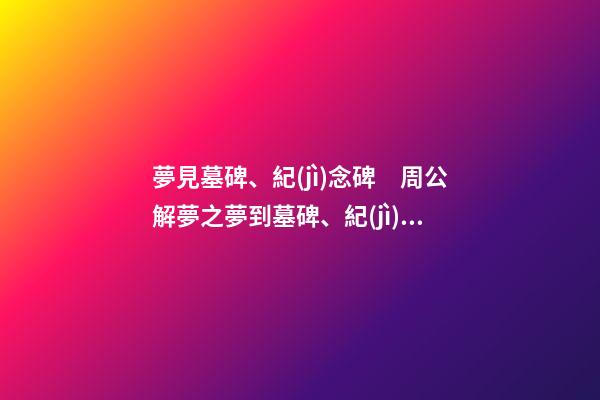 夢見墓碑、紀(jì)念碑　周公解夢之夢到墓碑、紀(jì)念碑